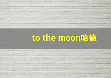 to the moon哈德